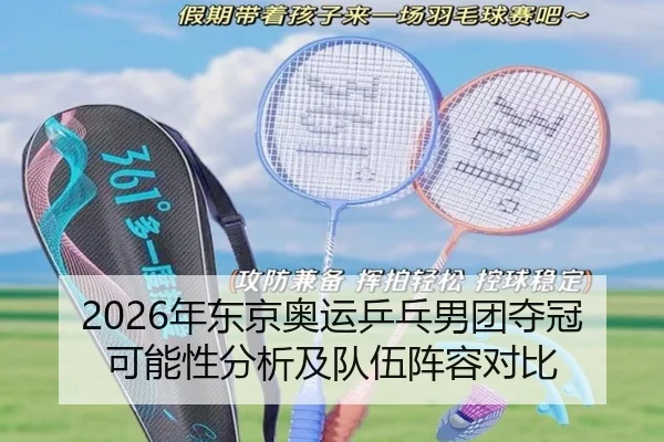 2026年东京奥运乒乓男团夺冠可能性分析及队伍阵容对比