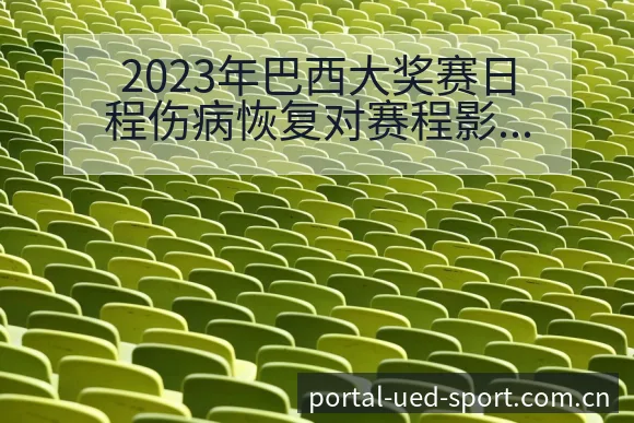 2023年巴西大奖赛日程伤病恢复对赛程影响与签表解析 - ued官网
