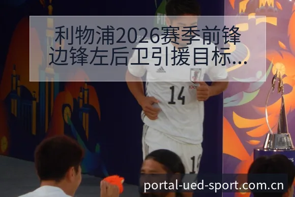 利物浦2026赛季前锋边锋左后卫引援目标签表分析 - ued官网
