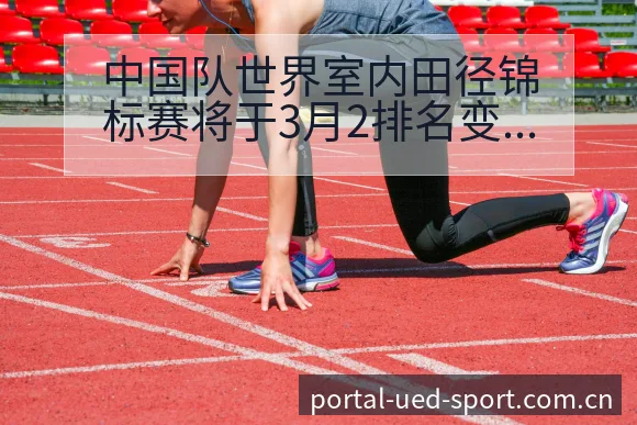 中国队世界室内田径锦标赛将于3月2排名变化与后续走势历史 - ued官网