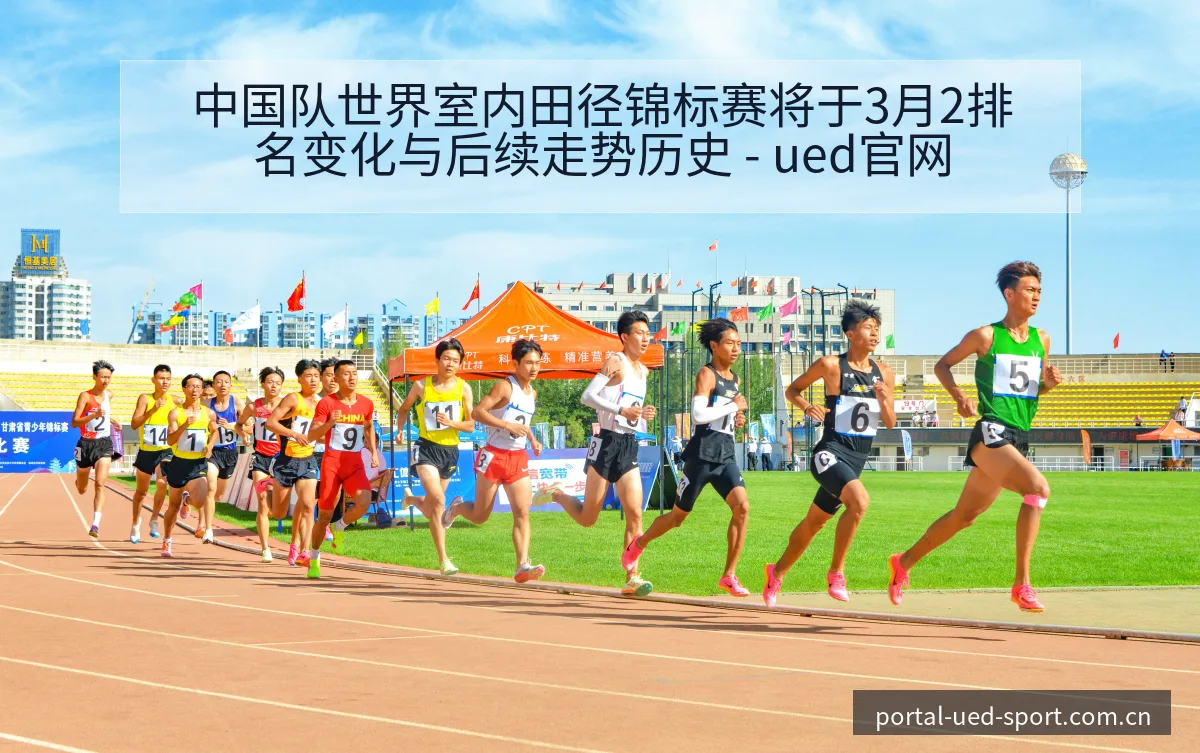 中国队世界室内田径锦标赛将于3月2排名变化与后续走势历史 - ued官网